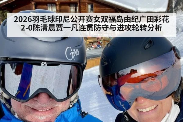 2026羽毛球印尼公开赛女双福岛由纪广田彩花2-0陈清晨贾一凡连贯防守与进攻轮转分析