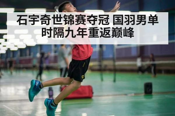 石宇奇世锦赛夺冠 国羽男单时隔九年重返巅峰