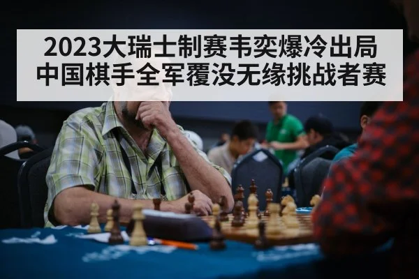 2023大瑞士制赛韦奕爆冷出局 中国棋手全军覆没无缘挑战者赛