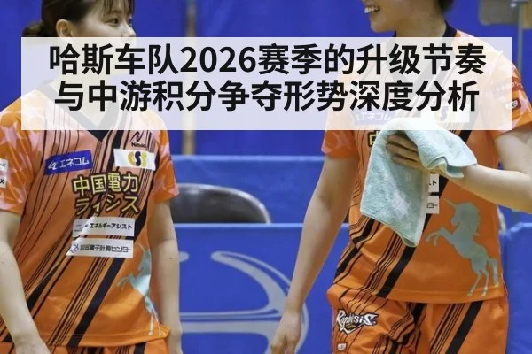 哈斯车队2026赛季的升级节奏与中游积分争夺形势深度分析