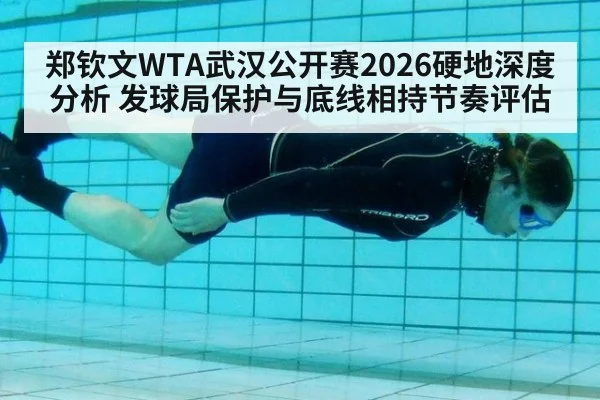 郑钦文WTA武汉公开赛2026硬地深度分析 发球局保护与底线相持节奏评估