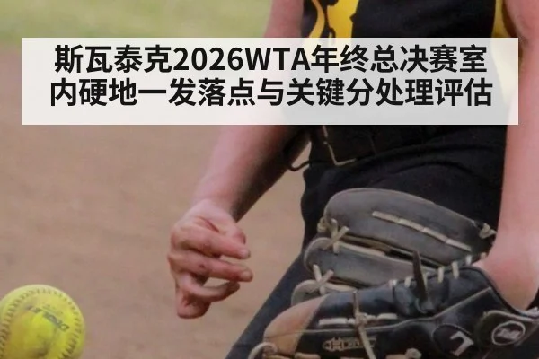 斯瓦泰克2026WTA年终总决赛室内硬地一发落点与关键分处理评估
