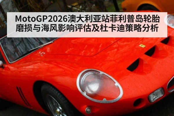 MotoGP2026澳大利亚站菲利普岛轮胎磨损与海风影响评估及杜卡迪策略分析