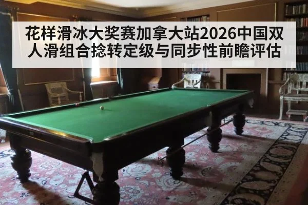 花样滑冰大奖赛加拿大站2026中国双人滑组合捻转定级与同步性前瞻评估